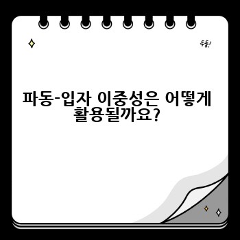 파동-입자 이중성은 어떻게 활용될까요?