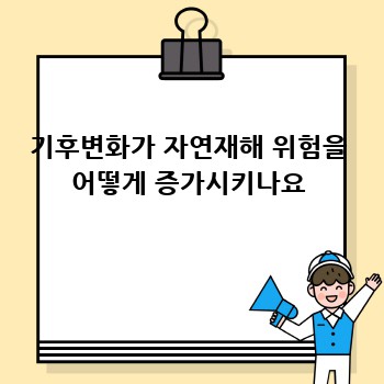 기후변화가 자연재해 위험을 어떻게 증가시키나요