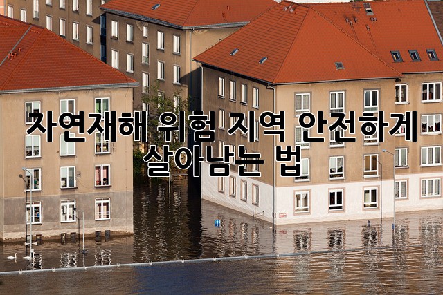 자연재해 위험 지역, 안전하게 살아남는 법