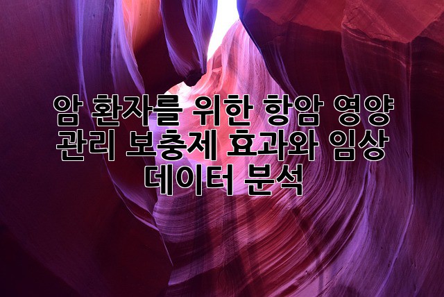 암 환자를 위한 항암 영양 관리: 보충제 효과와 임상 데이터 분석