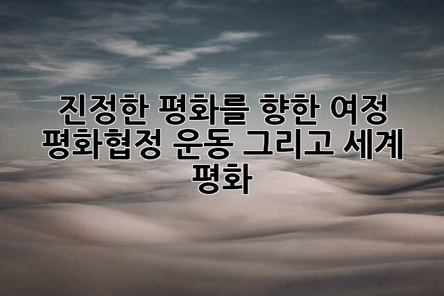 진정한 평화를 향한 여정: 평화협정, 운동, 그리고 세계 평화