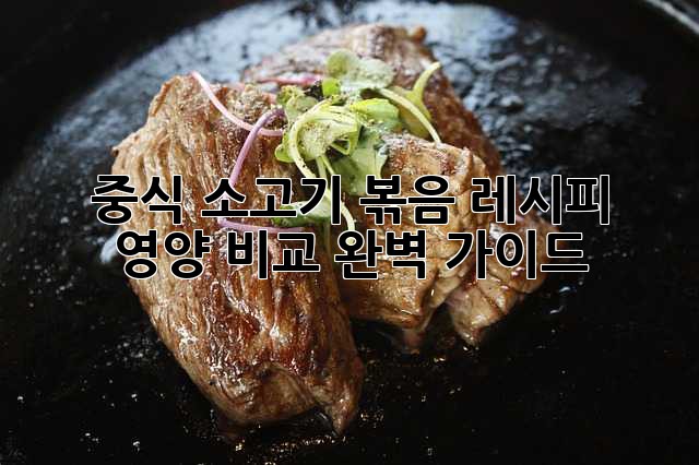 중식 소고기 볶음 레시피 & 영양 비교 완벽 가이드