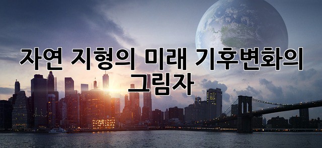 자연 지형의 미래: 기후변화의 그림자