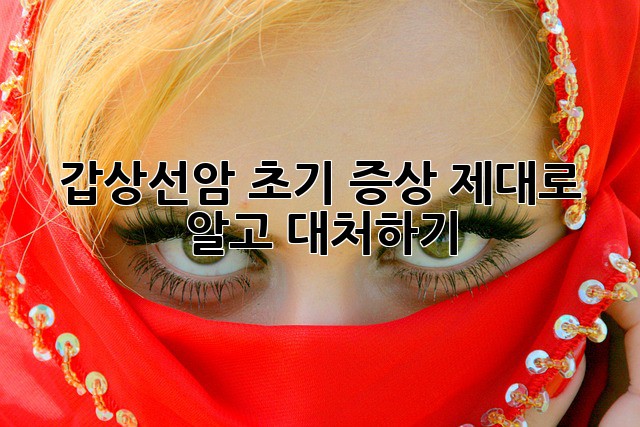 갑상선암 초기 증상, 제대로 알고 대처하기