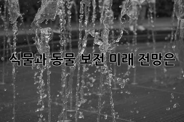 식물과 동물 보전: 미래 전망은?