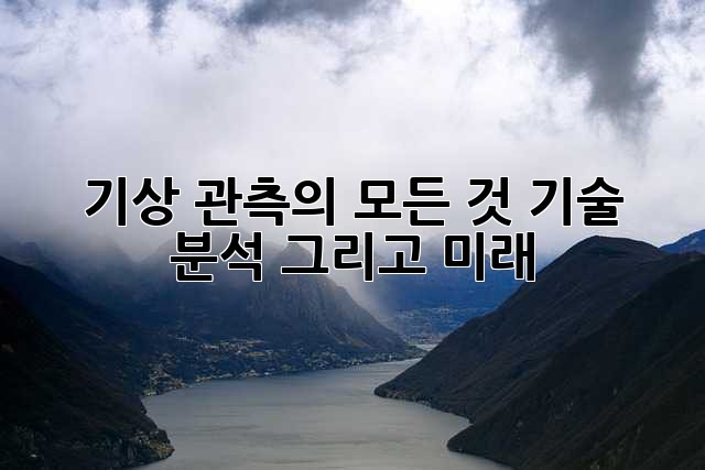 기상 관측의 모든 것: 기술, 분석, 그리고 미래