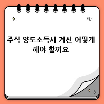 주식 양도소득세 계산 어떻게 해야 할까요