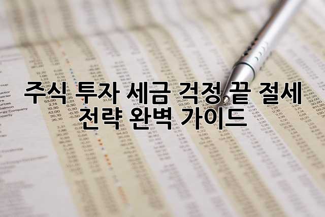 주식 투자, 세금 걱정 끝! 절세 전략 완벽 가이드