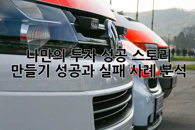 나만의 투자 성공 스토리 만들기: 성공과 실패 사례 분석