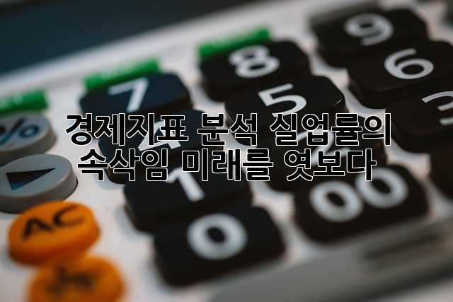 경제지표 분석: 실업률의 속삭임, 미래를 엿보다