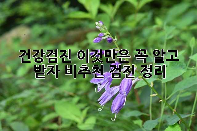 건강검진, 이것만은 꼭 알고 받자! 비추천 검진 정리