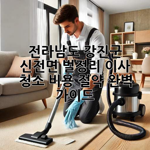 전라남도 강진군 신전면 벌정리 이사 청소 비용 절약 완벽 가이드
