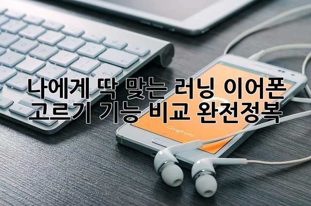 나에게 딱 맞는 러닝 이어폰 고르기: 기능 비교 완전정복!