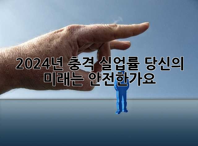 2024년 충격 실업률! 당신의 미래는 안전한가요?