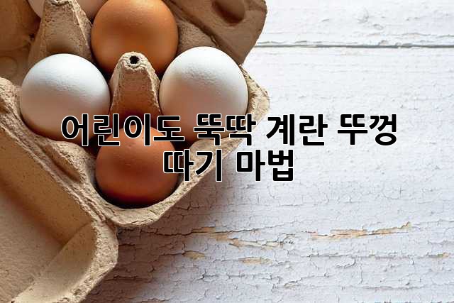 🍳 어린이도 뚝딱! 계란 뚜껑 따기 마법
