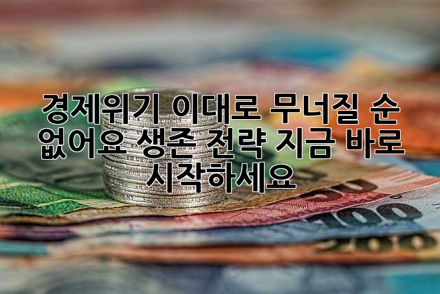 경제위기, 이대로 무너질 순 없어요! 생존 전략 지금 바로 시작하세요!